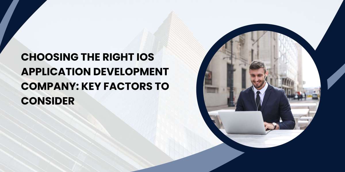 Choosing the Right iOS Application Development Company: Key Factors to Consider