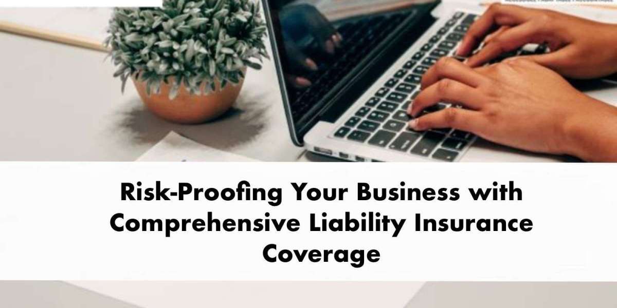 Risk-Proofing Your Business with Comprehensive Liability Insurance Coverage