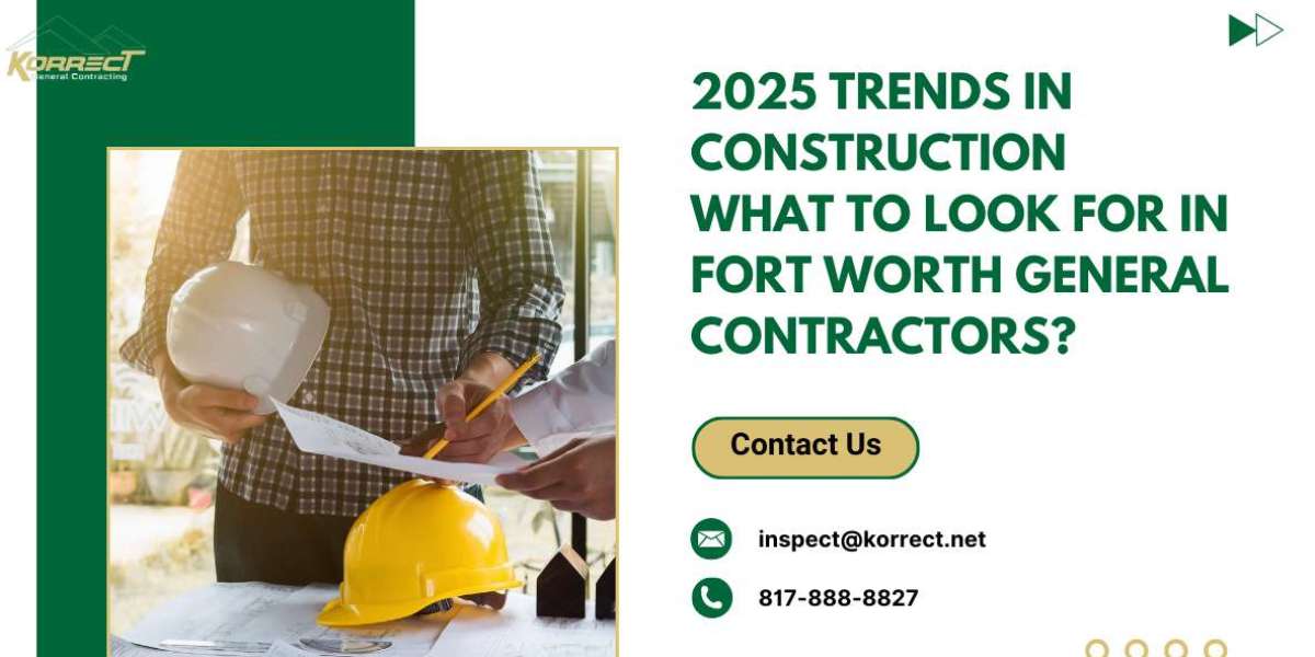 2025 Construction Trends: What to Expect from General Contractors in Fort Worth