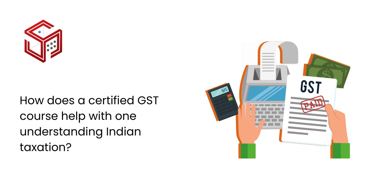 How does a certified GST course help with one understanding Indian taxation? | Six Sense