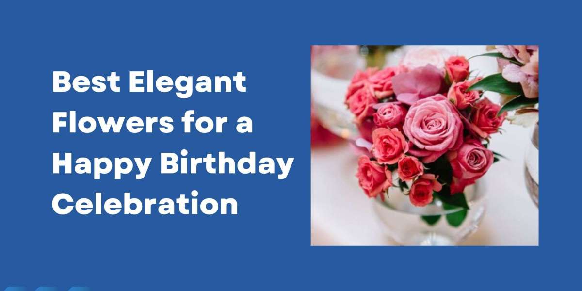 Best Elegant Flowers for a Happy Birthday Celebration